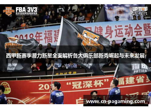 西甲新赛季潜力新星全面解析各大俱乐部新秀崛起与未来发展