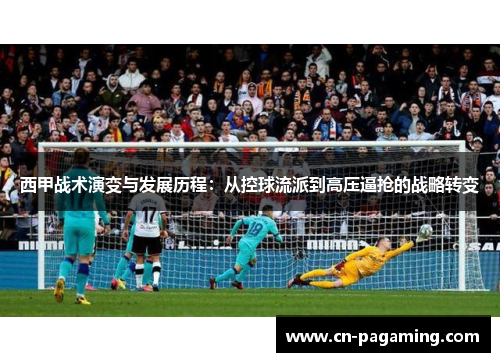 西甲战术演变与发展历程：从控球流派到高压逼抢的战略转变