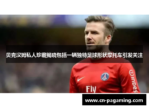 贝克汉姆私人珍藏揭晓包括一辆独特足球形状摩托车引发关注