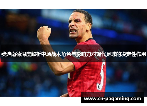 费迪南德深度解析中场战术角色与影响力对现代足球的决定性作用 费迪南德深度解析中场战术角色与影响力对现代足球的决定性作用