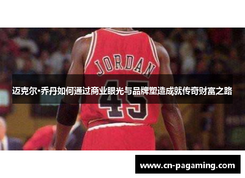 迈克尔·乔丹如何通过商业眼光与品牌塑造成就传奇财富之路