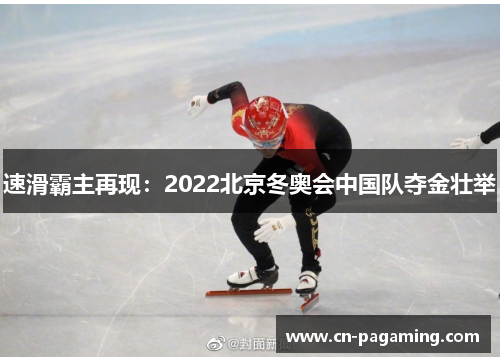 速滑霸主再现：2022北京冬奥会中国队夺金壮举