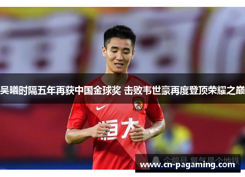 吴曦时隔五年再获中国金球奖 击败韦世豪再度登顶荣耀之巅