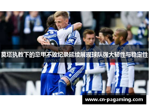 莫塔执教下的意甲不败纪录延续展现球队强大韧性与稳定性