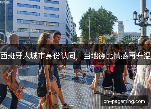 西班牙人城市身份认同，当地德比情感再升温