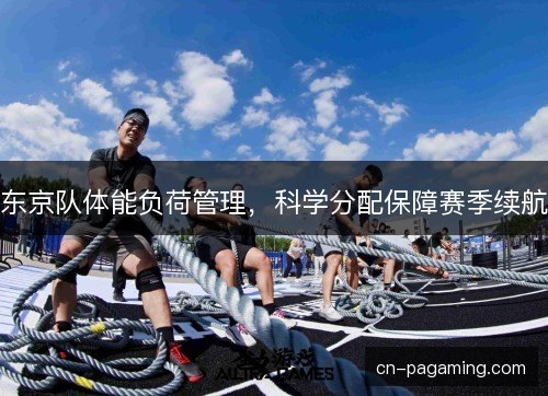 东京队体能负荷管理,科学分配保障赛季续航 东京队体能负荷管理,科学分配保障赛季续航